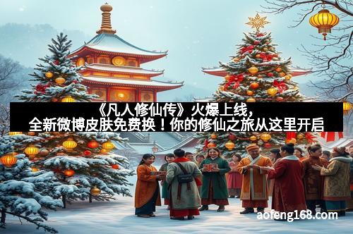 《凡人修仙传》火爆上线，全新微博皮肤免费换！你的修仙之旅从这里开启